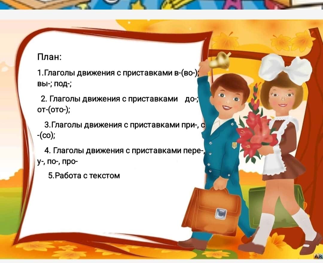 Глаголы движения с приставками в-(во-); вы-; под-; до-; от-(ото-); при-, с-(со);                                    пере-, у-, по-, про-.                         Лексическая тема: «Моя семья» 1