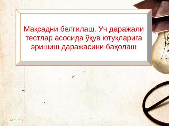 Maqsadni belgilash. Uch darajali testlar asosida o’quv yutuqlariga erishish darajasini baholash Мақсадни белгилаш. Уч даражали тестлар асосида ўқув ютуқларига эришиш даражасини баҳолаш
