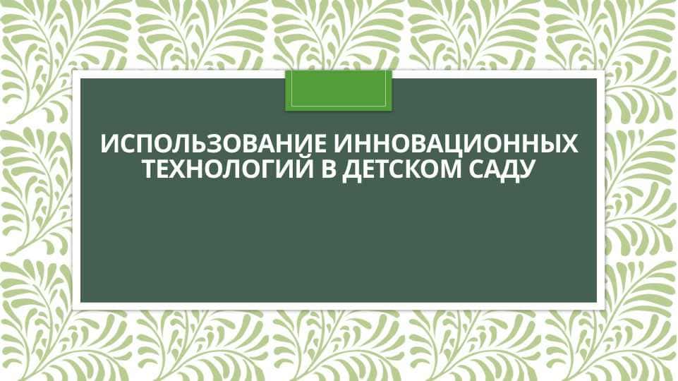 Использование инновационных технологий в детском саду 1