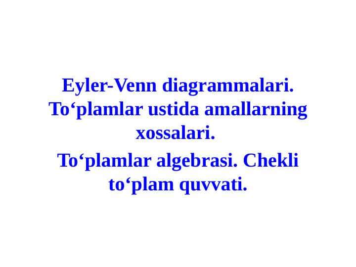 Eyler-Venn diagrammalari. To‘plamlar ustida amallarning xossalari.  To‘plamlar algebrasi. Chekli to‘plam quvvati.