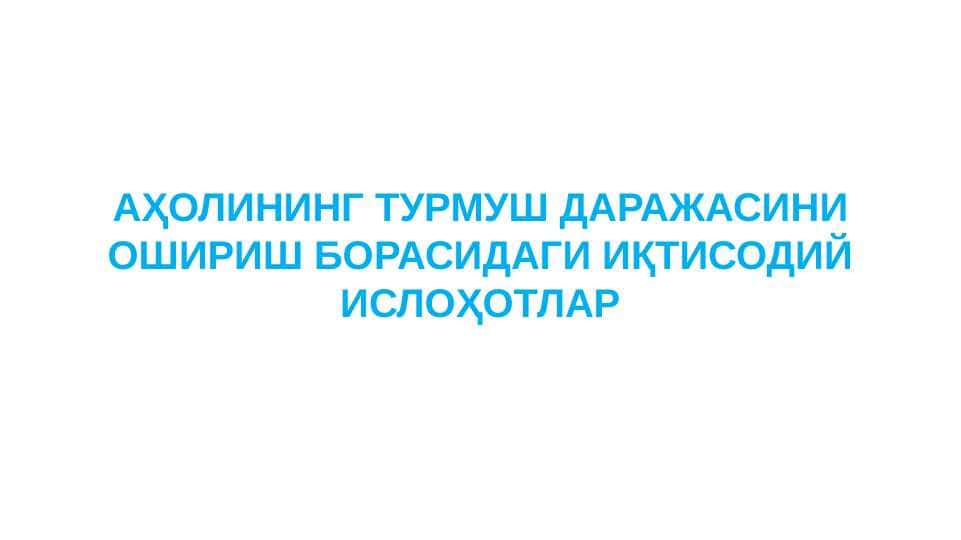 AHOLINING TURMUSH DARAJASINI OSHIRISH BORASIDAGI IQTISODIY ISLOHOTLAR
