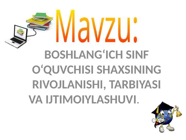 Mavzu:BOSHLANG‘ICH SINF O‘QUVCHISI SHAXSINING RIVOJLANISHI, TARBIYASI VA IJTIMOIYLASHUVI.   slayd