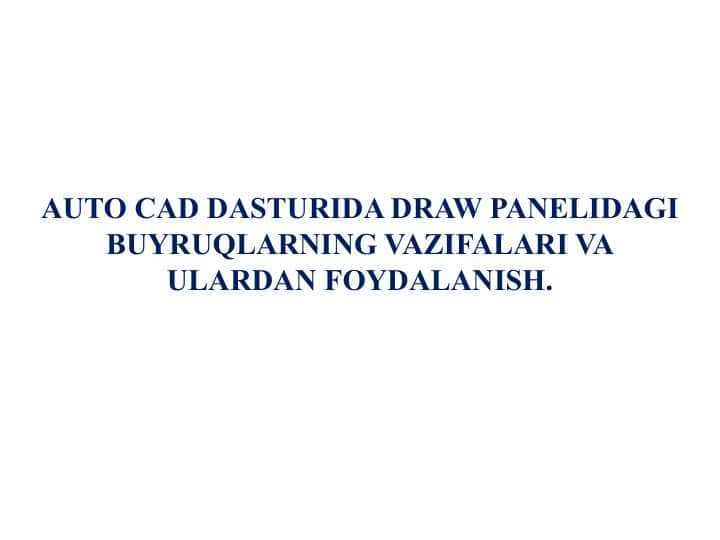 AUTO CAD DASTURIDA DRAW PANELIDAGI BUYRUQLARNING VAZIFALARI VA ULARDAN FOYDALANISH.