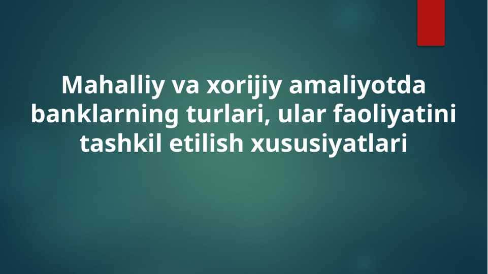 Mahalliy va xorijiy amaliyotda banklarning turlari, ular faoliyatini tashkil etilish xususiyatlari