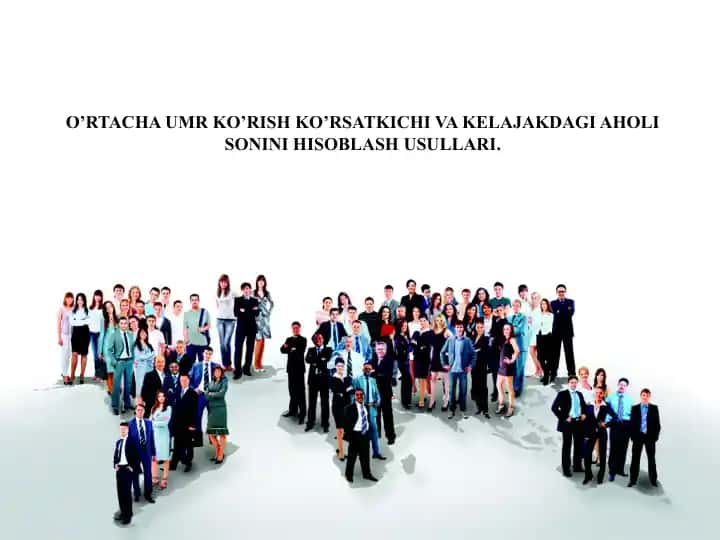 O‘RTACHA UMR KO’RISH KO’RSATKICHI VA KELAJAKDAGI AHOLI SONINI HISOBLASH USULLARI.