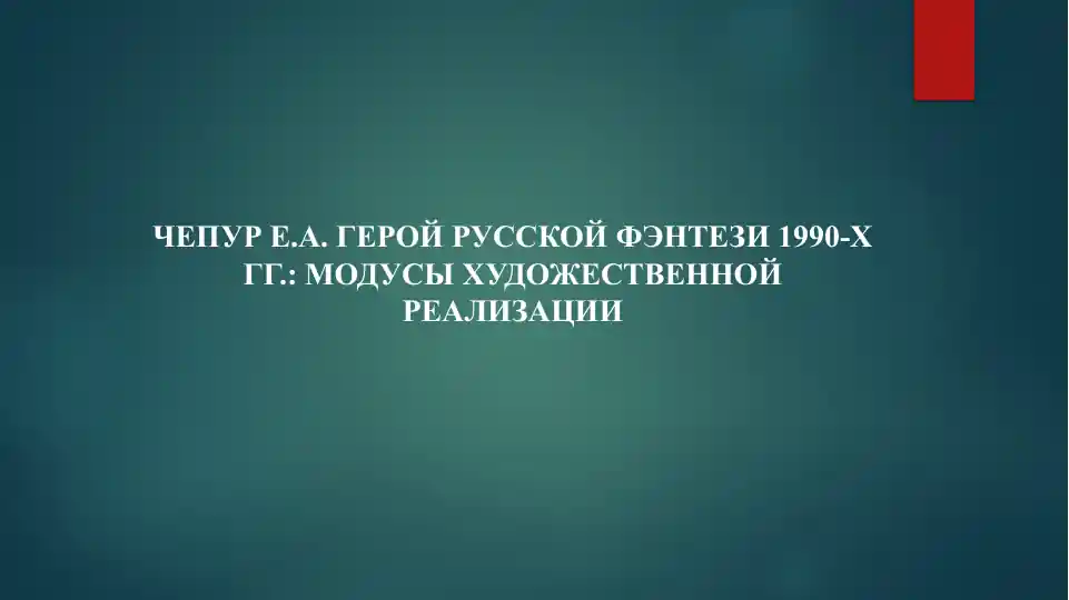 ЧЕПУР Е.А. ГЕРОЙ РУССКОЙ ФЭНТЕЗИ 1990-Х ГГ.: МОДУСЫ ХУДОЖЕСТВЕННОЙ РЕАЛИЗАЦИИ