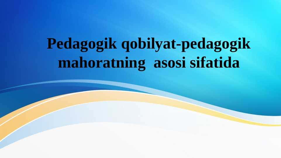 Pedagogik qobilyat-pedagogik mahoratning  asosi sifatida