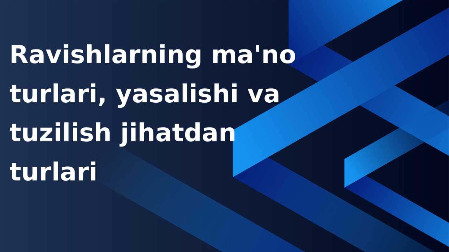 Ravishlarning ma'no turlari, yasalishi va tuzilish jihatdan  turlari