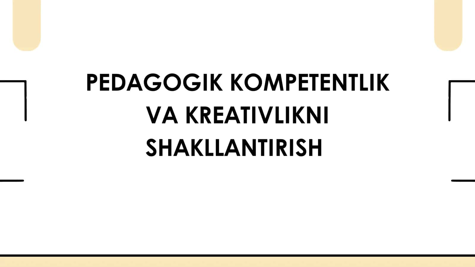 PEDAGOGIK KOMPETENTLIK VA KREATIVLIKNI SHAKLLANTIRISH 1