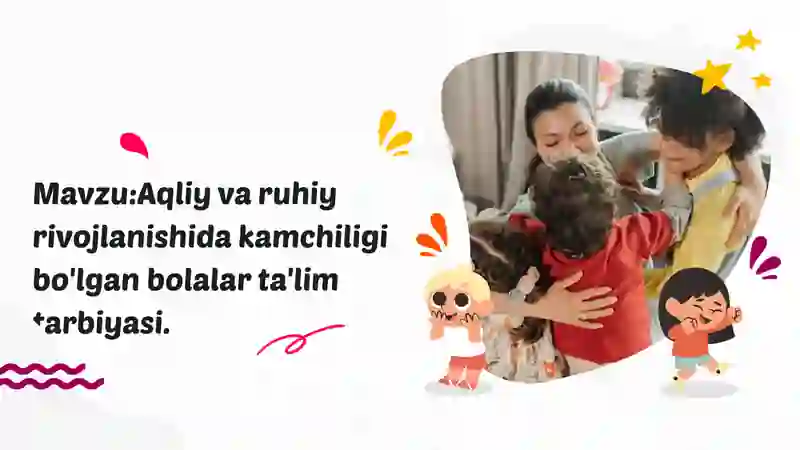 Aqliy va ruhiy rivojlanishida kamchiligi bo'lgan bolalar ta'lim tarbiyasi