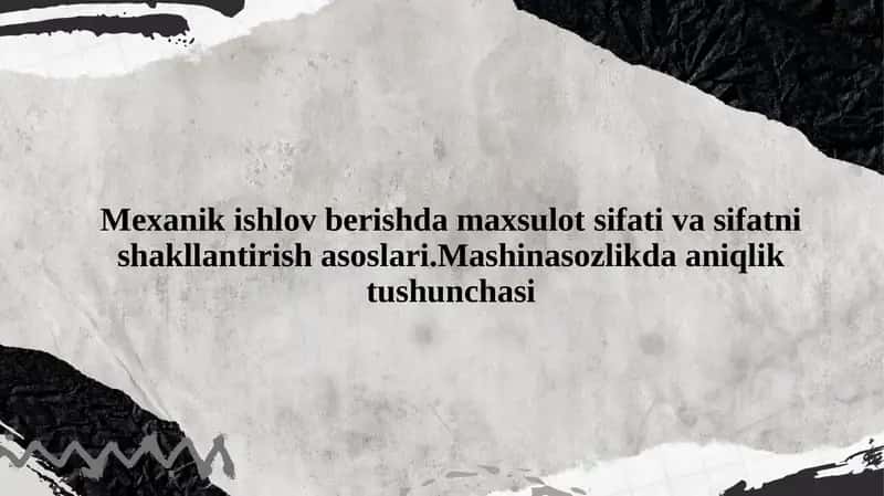 Mexanik ishlov berishda maxsulot sifati va sifatni shakllantirish asoslari.Mashinasozlikda aniqlik tushunchasi 1