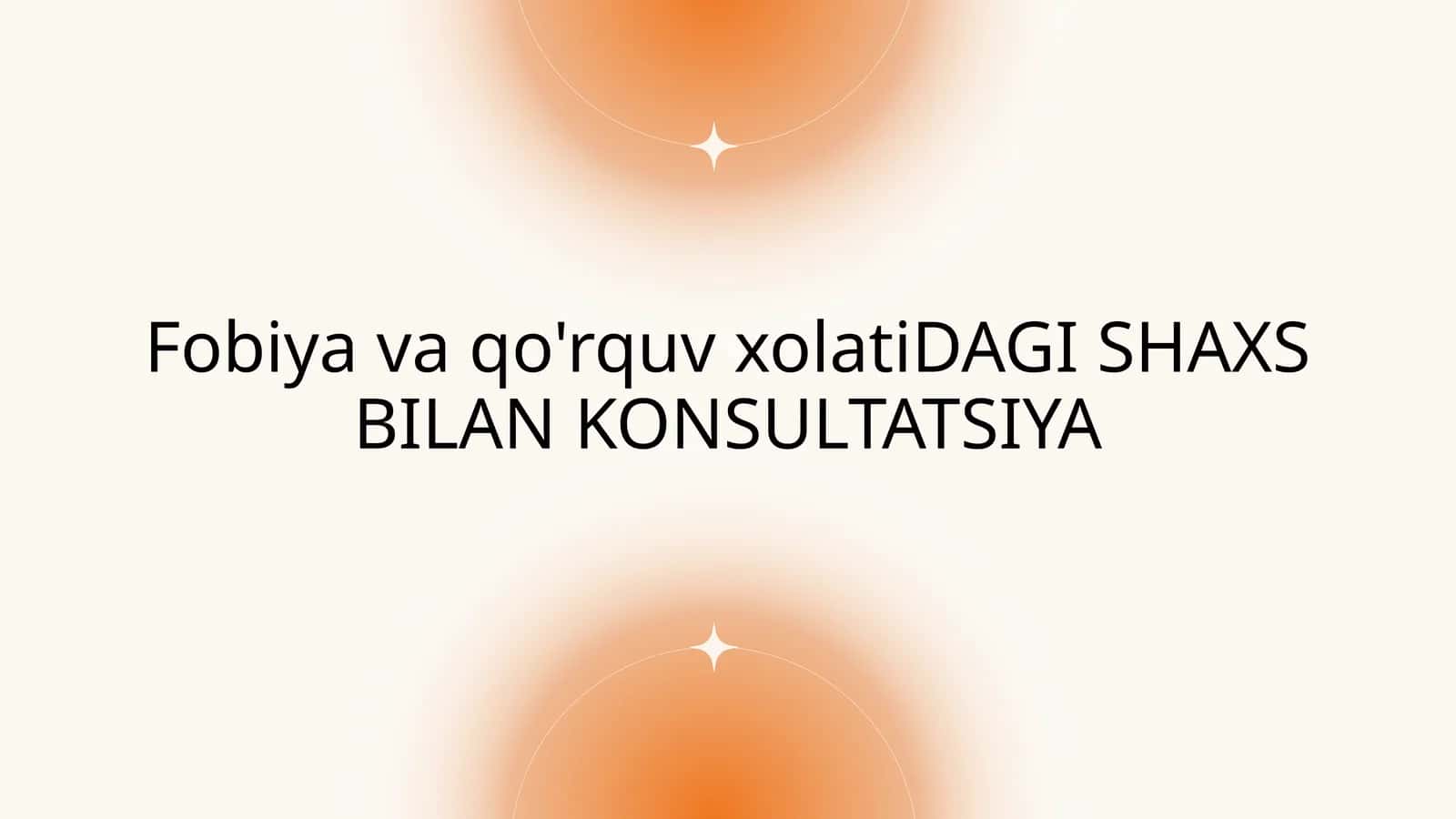 Fobiya va qo'rquv xolati DAGI SHAXS BILAN KONSULTATSIYA 1