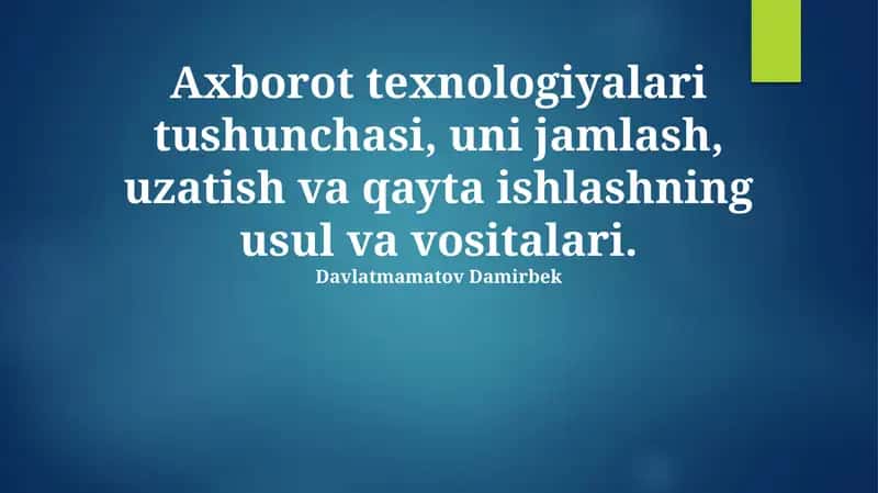 Axborot texnologiyalari tushunchasi, uni jamlash, uzatish va qayta ishlashning usul va vositalari 1