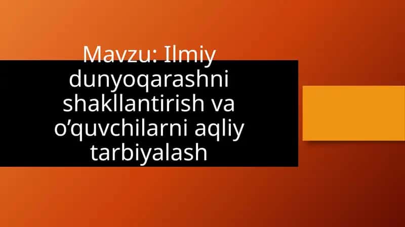 Ilmiy dunyoqarashni shakllantirish va o’quvchilarni aqliy tarbiyalash 1