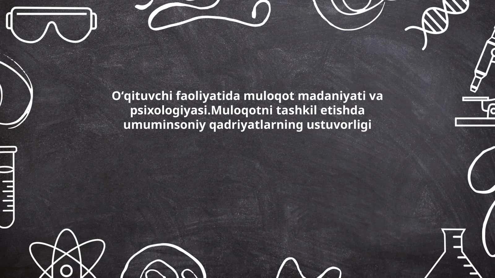 Oʻqituvchi faoliyatida muloqot madaniyati va psixologiyasi.Muloqotni tashkil etishda umuminsoniy qadriyatlarning ustuvorligi 1