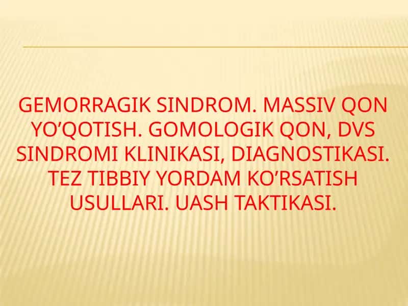 Gemorragik sindrom. Massiv qon yo’qotish. Gomologik qon, DVS sindromi klinikasi, diagnostikasi. Tez tibbiy yordam ko’rsatish usullari. UASH taktikasi. 1