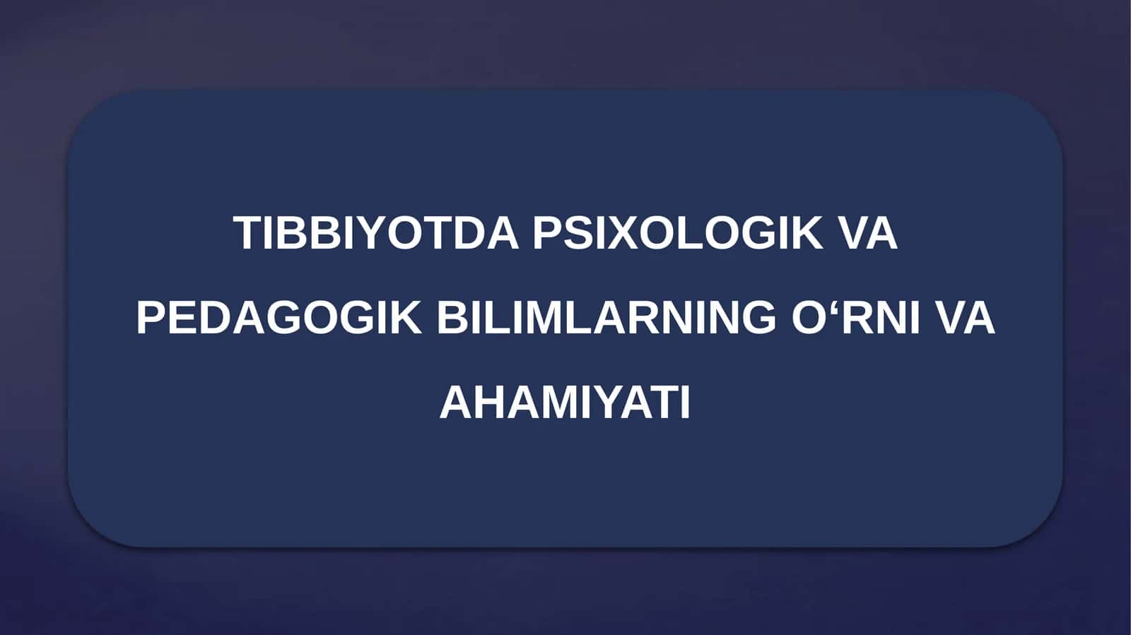 TIBBIYOTDA PSIXOLOGIK VA PEDAGOGIK BILIMLARNING O‘RNI VA AHAMIYATI 1