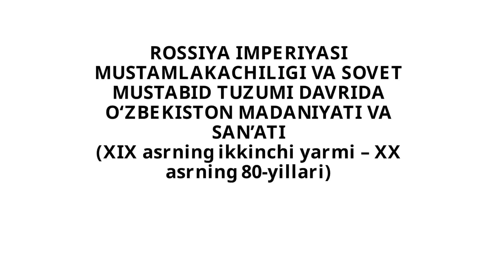 ROSSIYA IMPERIYASI MUSTAMLAKACHILIGI VA SOVET MUSTABID TUZUMI DAVRIDA O'ZBEKISTON MADANIYATI VA SAN'ATI(XIXasrningikkinchiyarmi- XXasrning80-yillari) 1