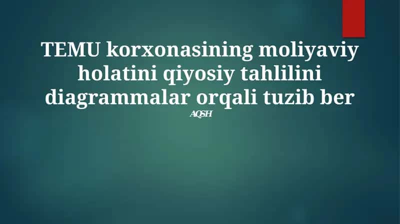 TEMU korxonasining moliyaviy holatini qiyosiy tahlilini diagrammalar orqali tuzib ber 1