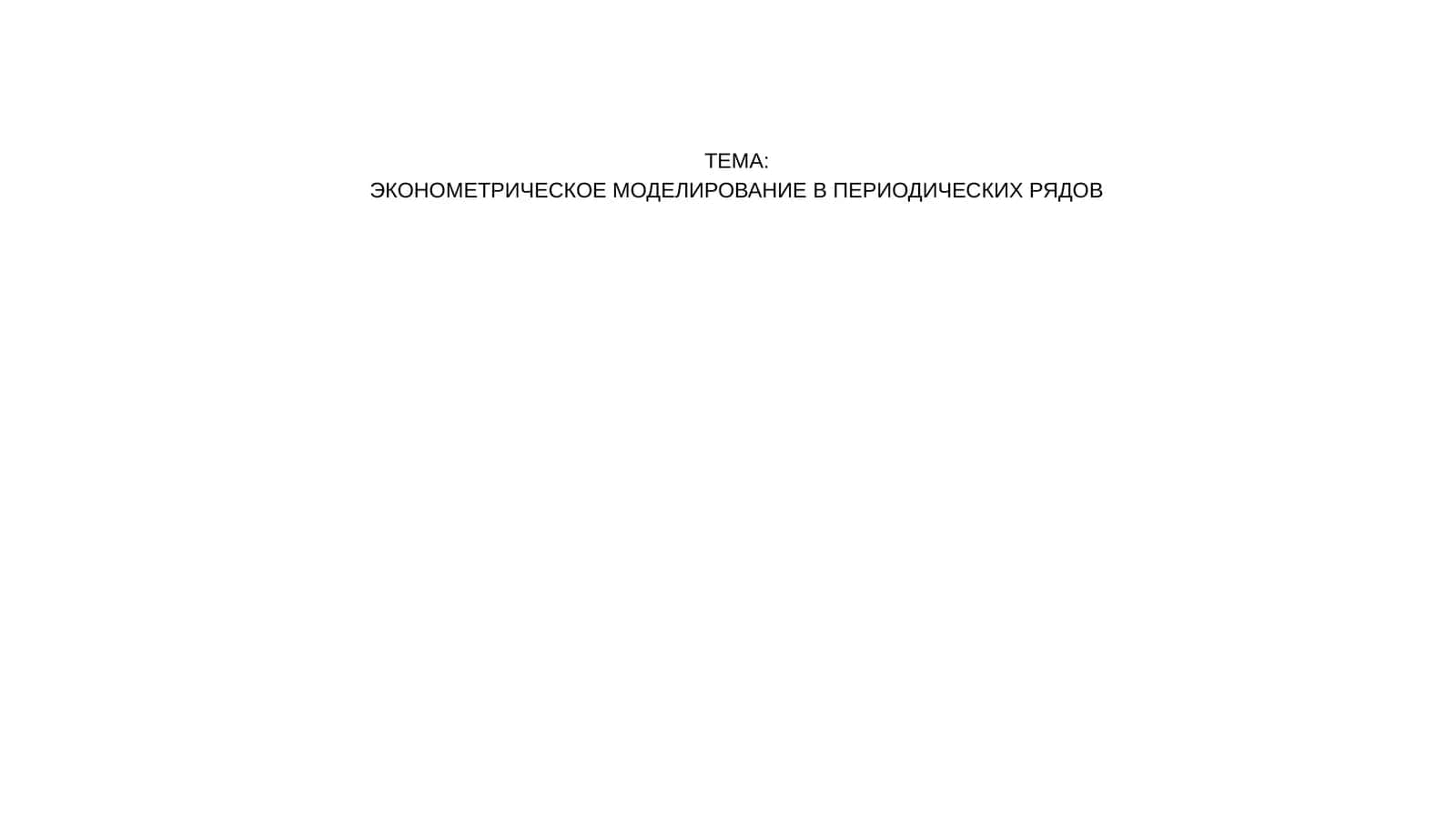 ЭКОНОМЕТРИЧЕСКОЕ МОДЕЛИРОВАНИЕ В ПЕРИОДИЧЕСКИХ РЯДОВ 1