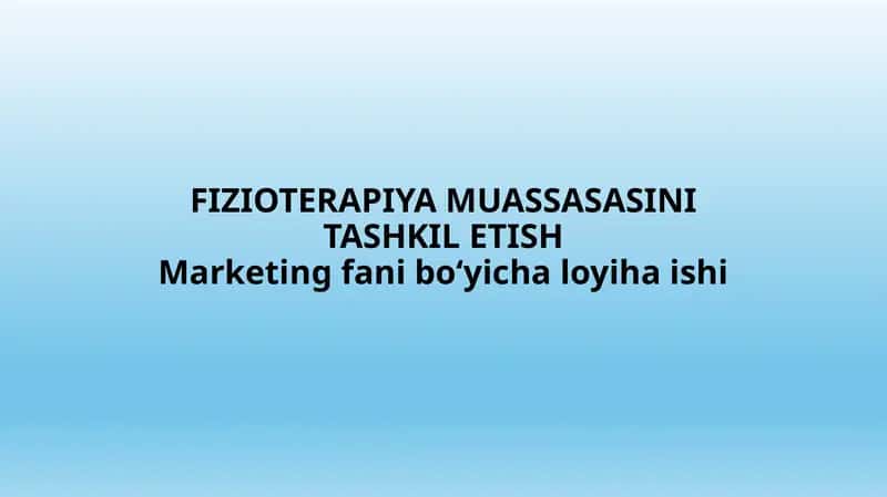 FIZIOTERAPIYA MUASSASASINI TASHKIL ETISH Marketing fani bo‘yicha loyiha ishi 1