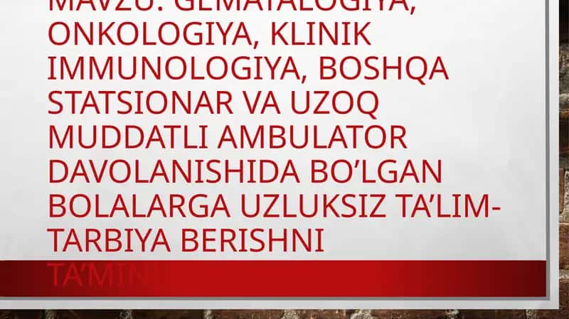 Gematalogiya, onkologiya, klinik immunologiya, boshqa statsionar va uzoq muddatli ambulator davolanishida bo’lgan bolalarga uzluksiz ta’lim-tarbiya berishni ta’minlash. 1
