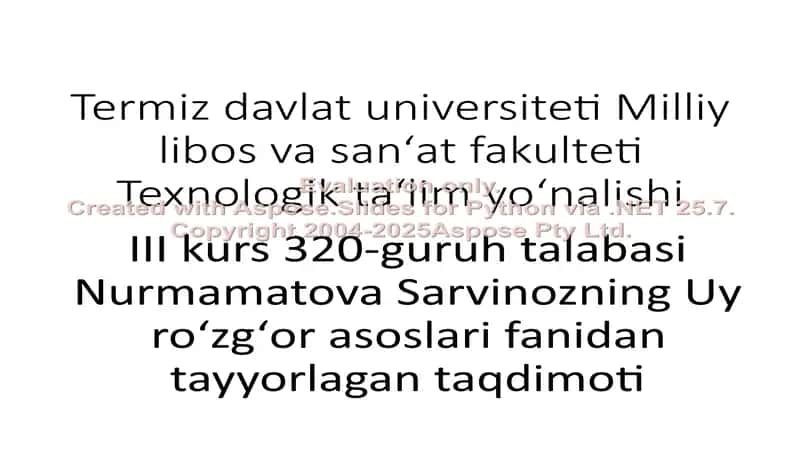 Termiz davlat universiteti Milliy libos va san‘at fakulteti Texnologik ta‘lim yo‘nalishi III kurs 320-guruh talabasi Nurmamatova Sarvinozning Uy ro‘zg‘or asoslari fanidan tayyorlagan taqdimoti 1