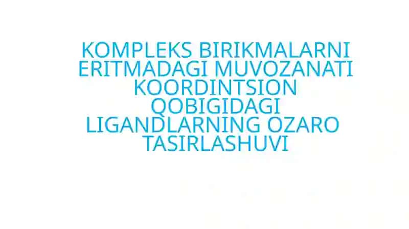 KOMPLEKS BIRIKMALARNI ERITMADAGI MUVOZANATI KOORDINTSION QOBIGIDAGI LIGANDLARNING OZARO  TASIRLASHUVI