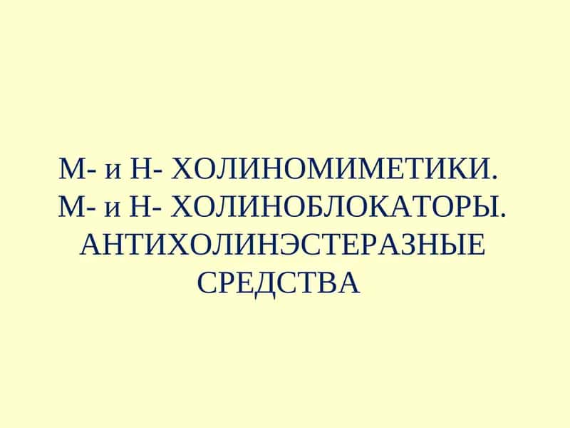 М- и Н- ХОЛИНОМИМЕТИКИ.М- и Н- ХОЛИНОБЛОКАТОРЫ. АНТИХОЛИНЭСТЕРАЗНЫЕ СРЕДСТВА 1