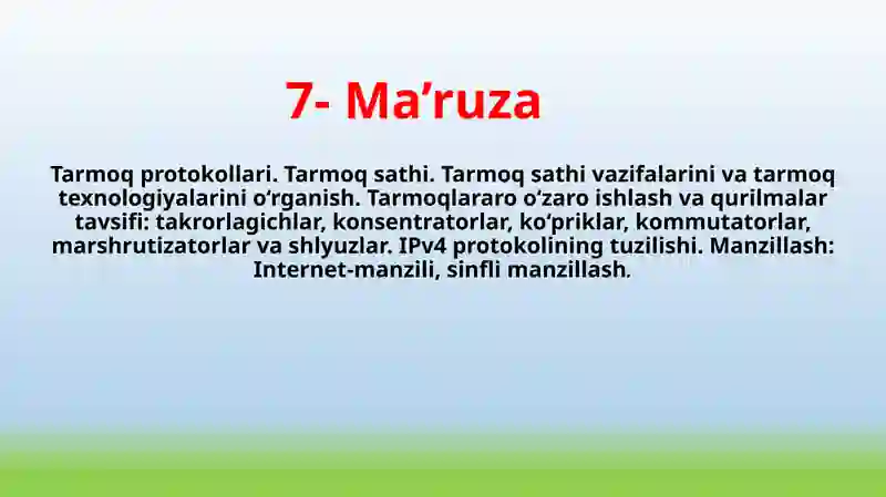 Tarmoq protokollari. Tarmoq sathi. Tarmoq sathi vazifalarini va tarmoq texnologiyalarini o‘rganish. Tarmoqlararo o‘zaro ishlash va qurilmalar tavsifi: takrorlagichlar, konsentratorlar, ko‘priklar, kommutatorlar, marshrutizatorlar va shlyuzlar. IPv4 protokolining tuzilishi. Manzillash: Internet-manzili, sinfli manzillash.