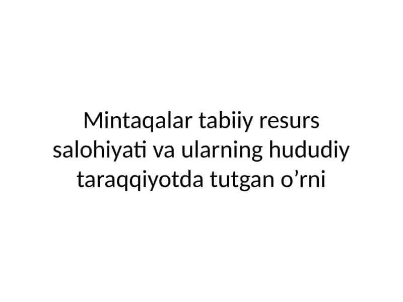 Mintaqalar tabiiy resurs salohiyati va ularning hududiy taraqqiyotda tutgan o’rni 1
