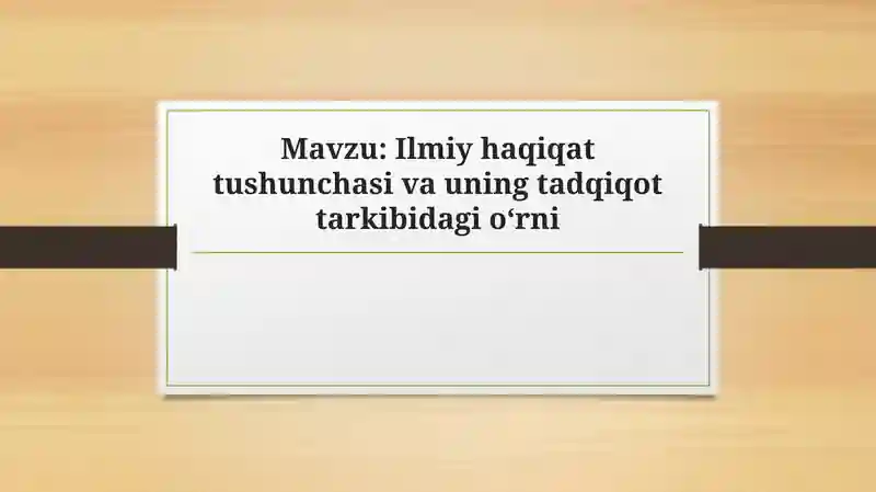 Ilmiy haqiqat tushunchasi va uning tadqiqot tarkibidagi o‘rni