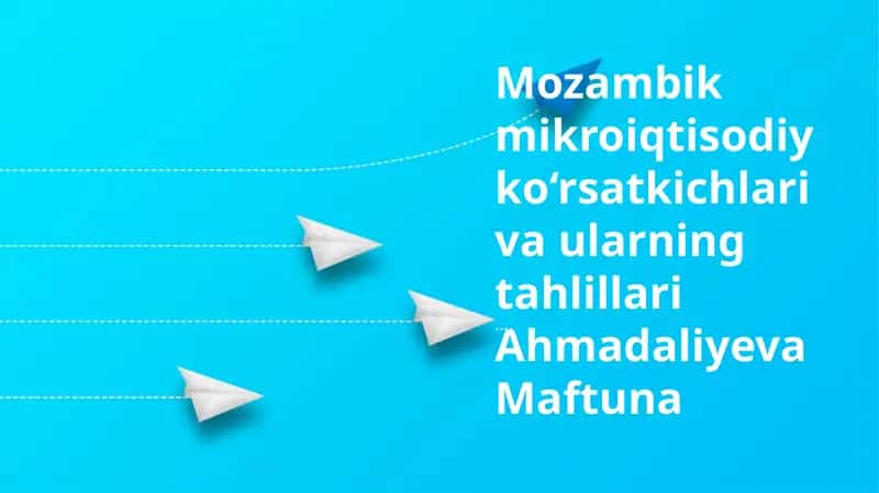 Mozambik mikroiqtisodiy ko‘rsatkichlari va ularning tahlillari Ahmadaliyeva Maftuna 1