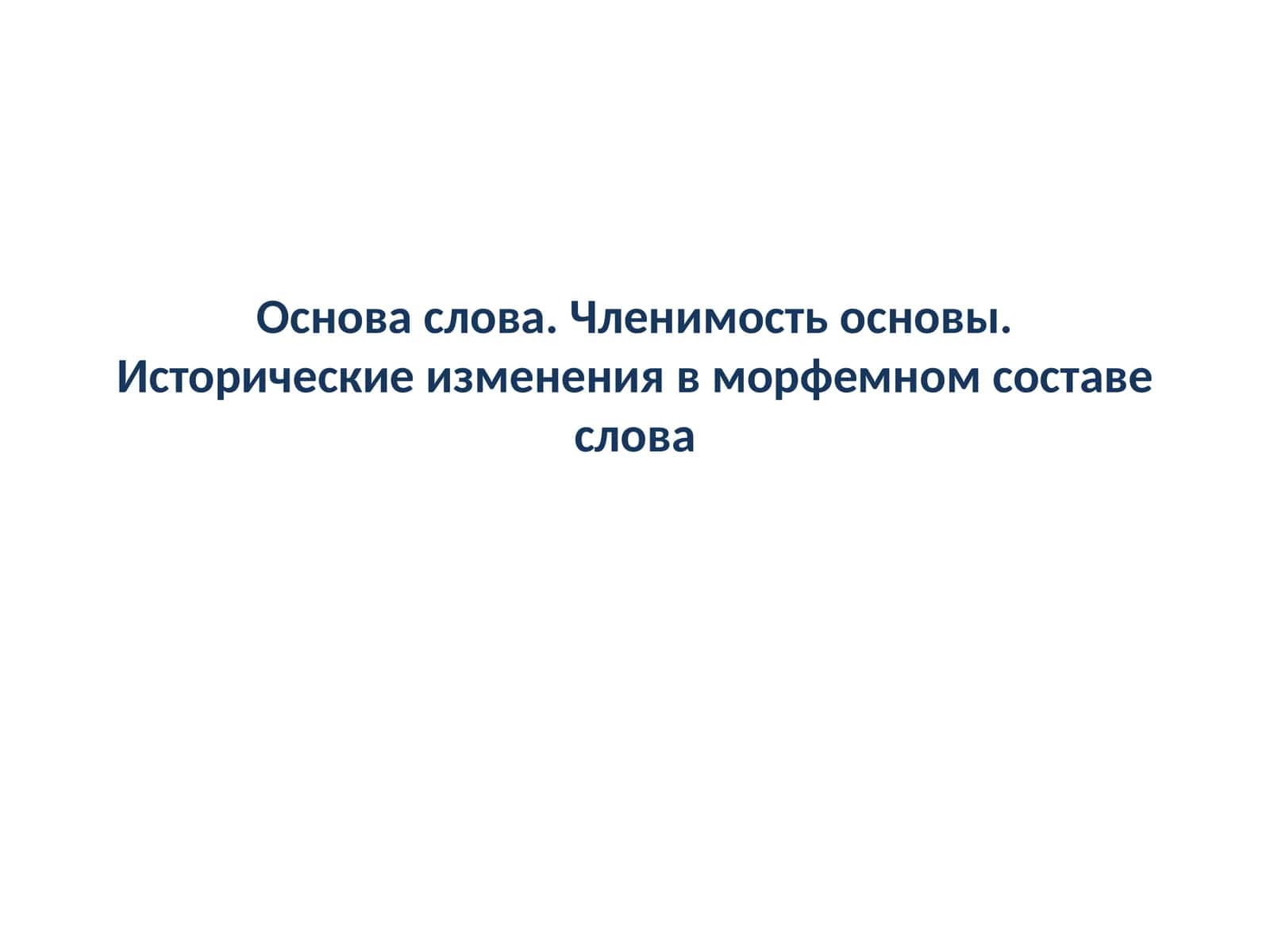 Основа слова. Членимость основы. Исторические изменения в морфемном составе слова 1