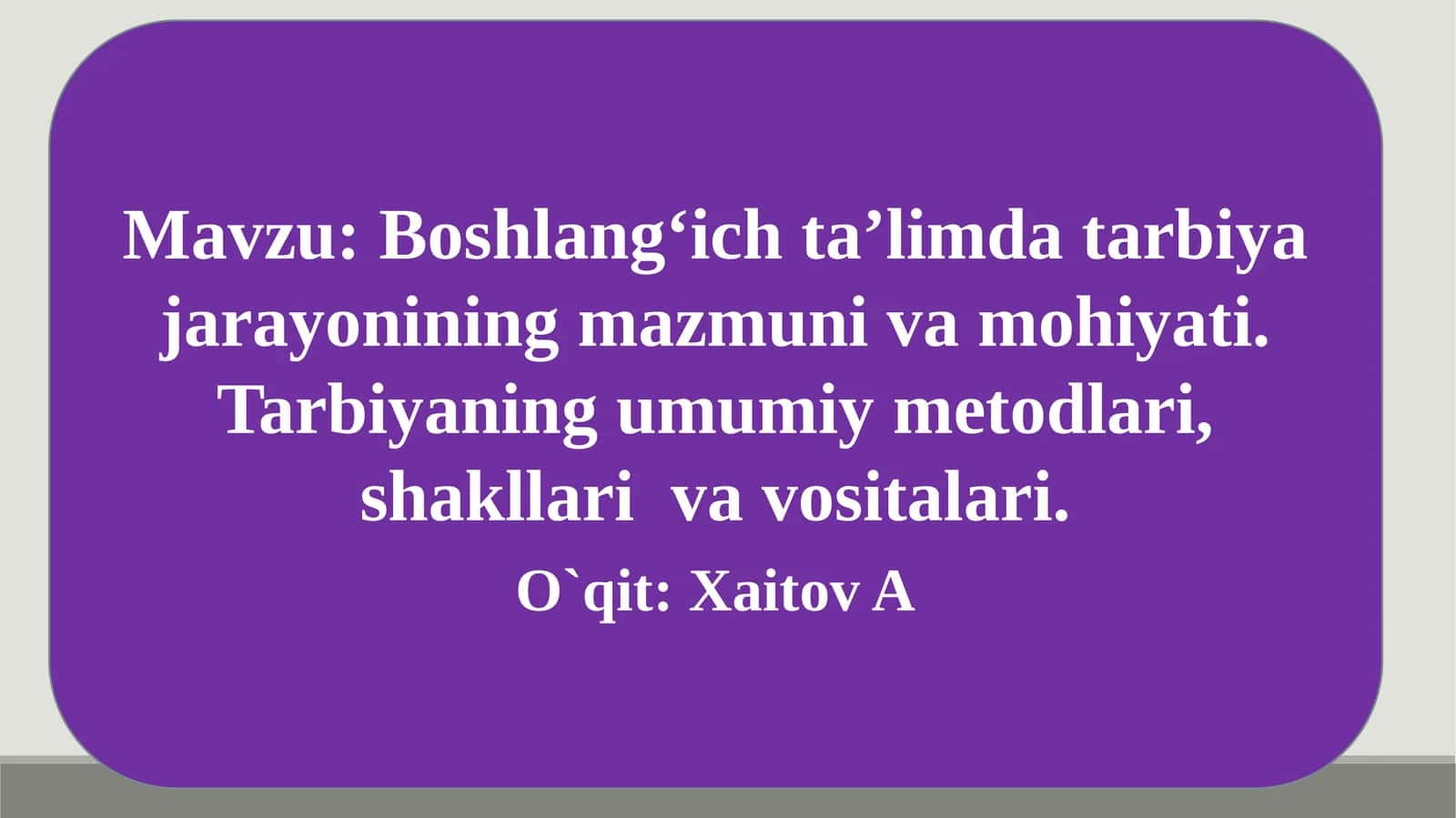 Boshlangʻich taʼlimda tarbiya jarayonining mazmuni va mohiyati. Tarbiyaning umumiy metodlari, shakllari va vositalari 1