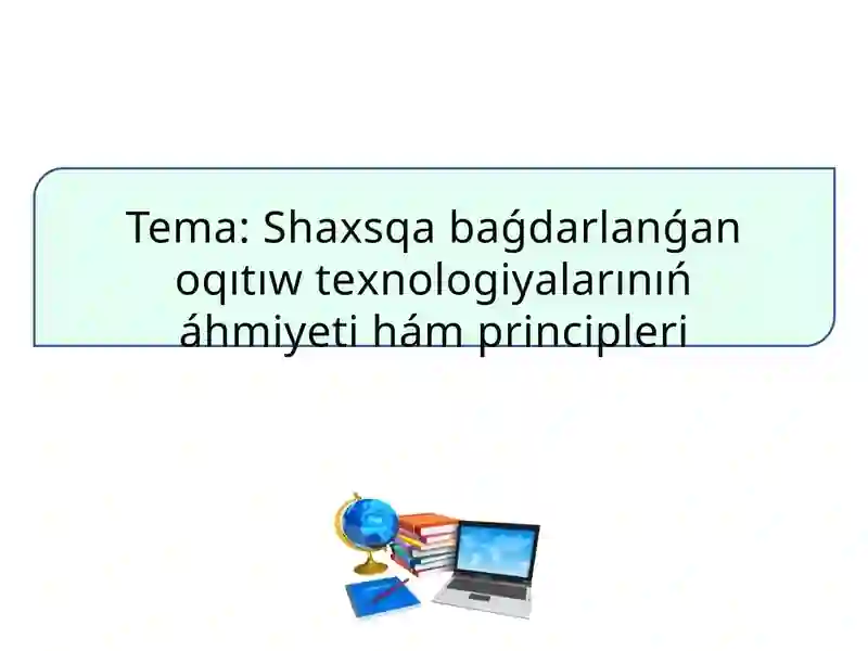 Shaxsqa baǵdarlanǵan оqıtıw tеxnоlоgiyalarınıń áhmiyеti hám principlеri