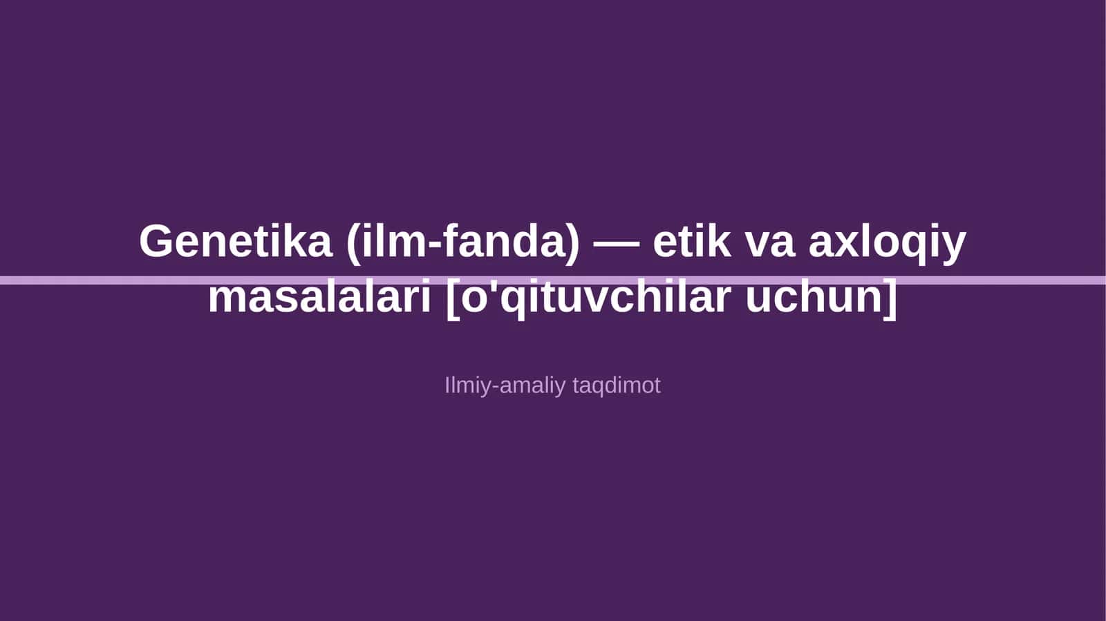 Genetika (ilm-fanda) — etik va axloqiy masalalari [o'qituvchilar uchun] 1