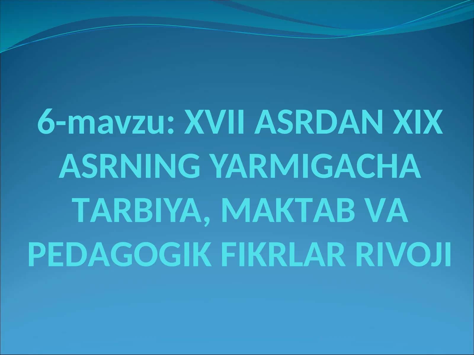 XVII АSRDАN XIX АSRNING YARMIGАCHА TАRBIYA, MАKTАB VА PЕDАGОGIK FIKRLАR RIVOJI 1