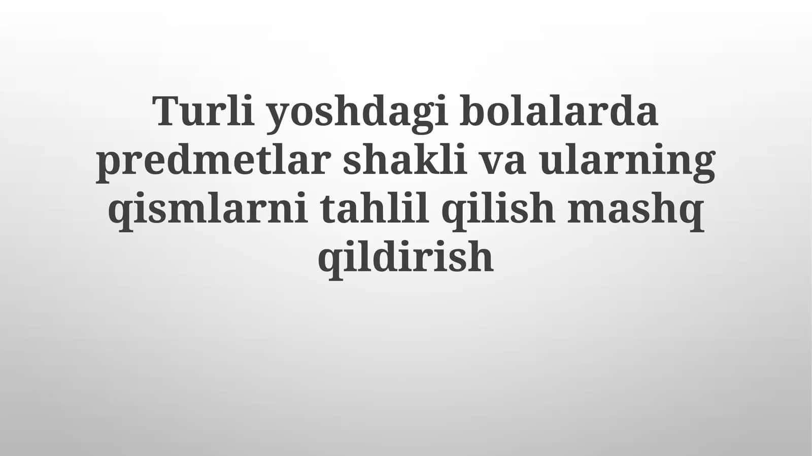 Turli yoshdagi bolalarda predmetlar shakli va ularning qismlarini tahlil qilish mashqqildirish 1