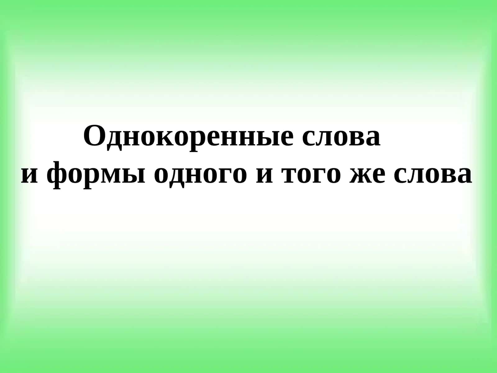 Однокоренные слова    и формы одного и того же слова 1
