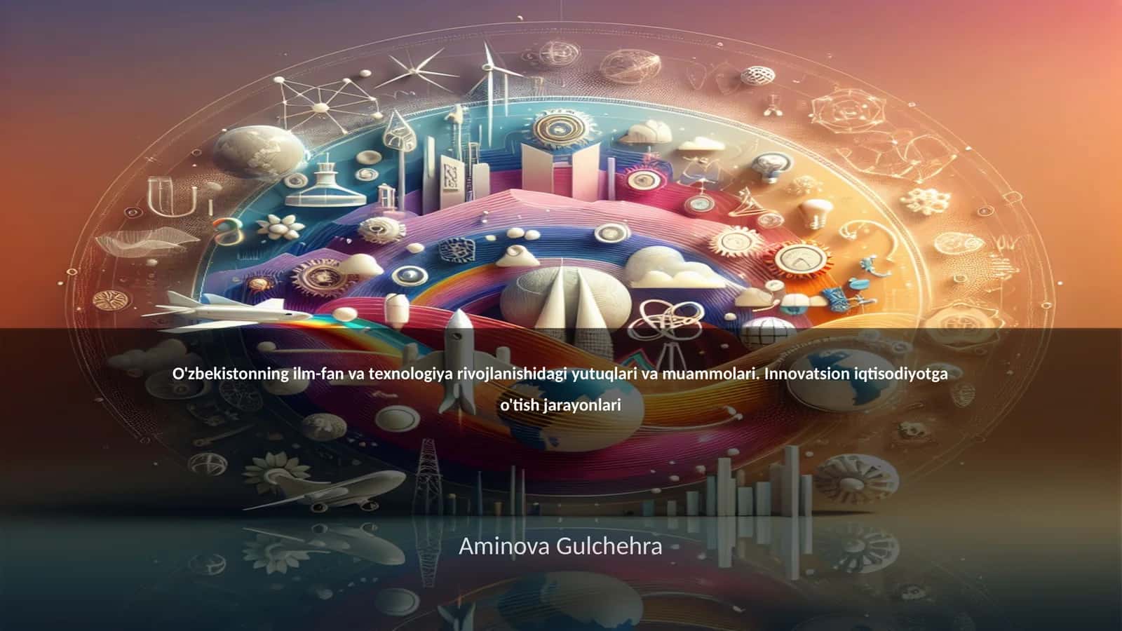 O'zbekistonning ilm-fan va texnologiya rivojlanishidagi yutuqlari va muammolari. Innovatsion iqtisodiyotga o'tish jarayonlari 1