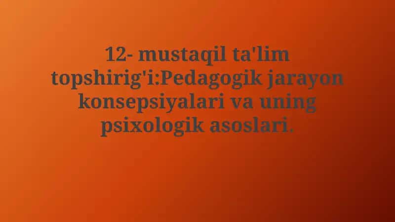 Mustaqil ta'lim topshirig'i: Pedagogik jarayon konsepsiyalari va uning psixologikasoslari 1
