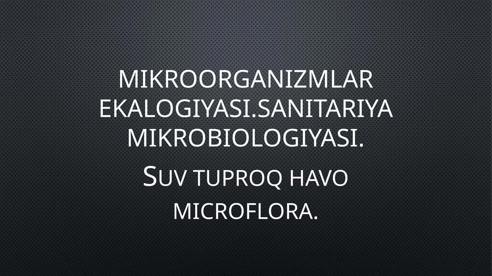 Mikroorganizmlar ekalogiyasi.SanitariYa mikrobiologiyasi 1