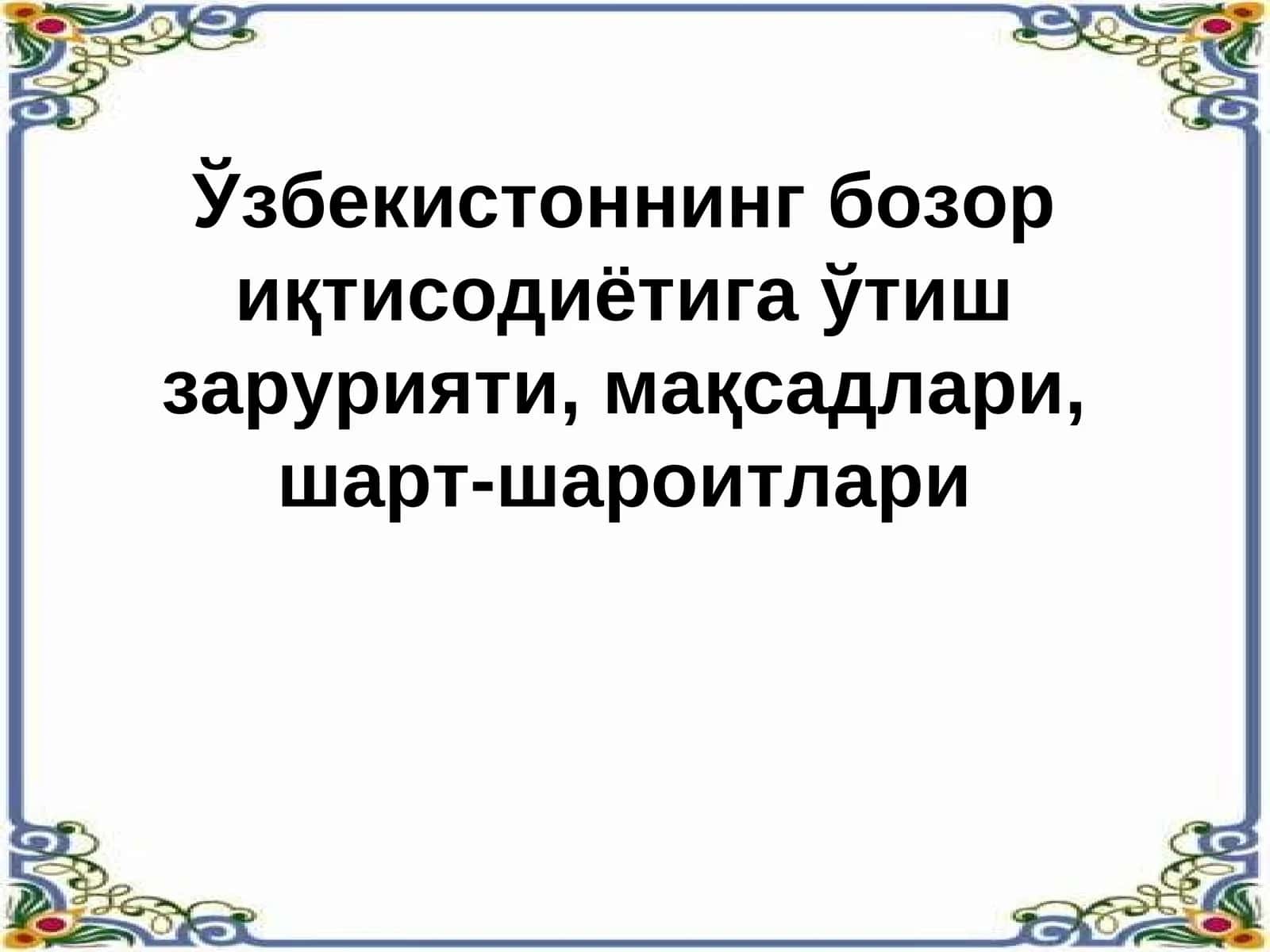 Ўзбекистоннинг бозор иқтисодиётига ўтиш зарурияти, мақсадлари, шарт-шароитлари 1