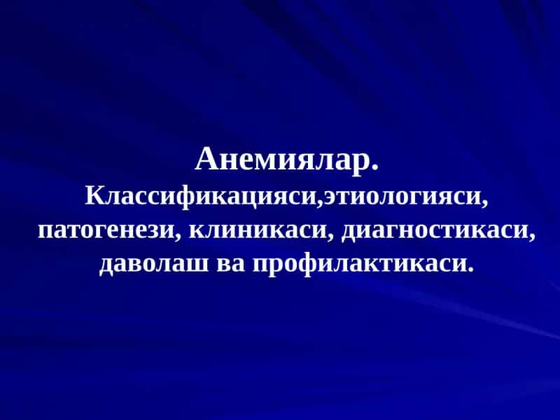 Анемиялар.Классификацияси,этиологияси, патогенези, клиникаси, диагностикаси, даволаш ва профилактикаси 1
