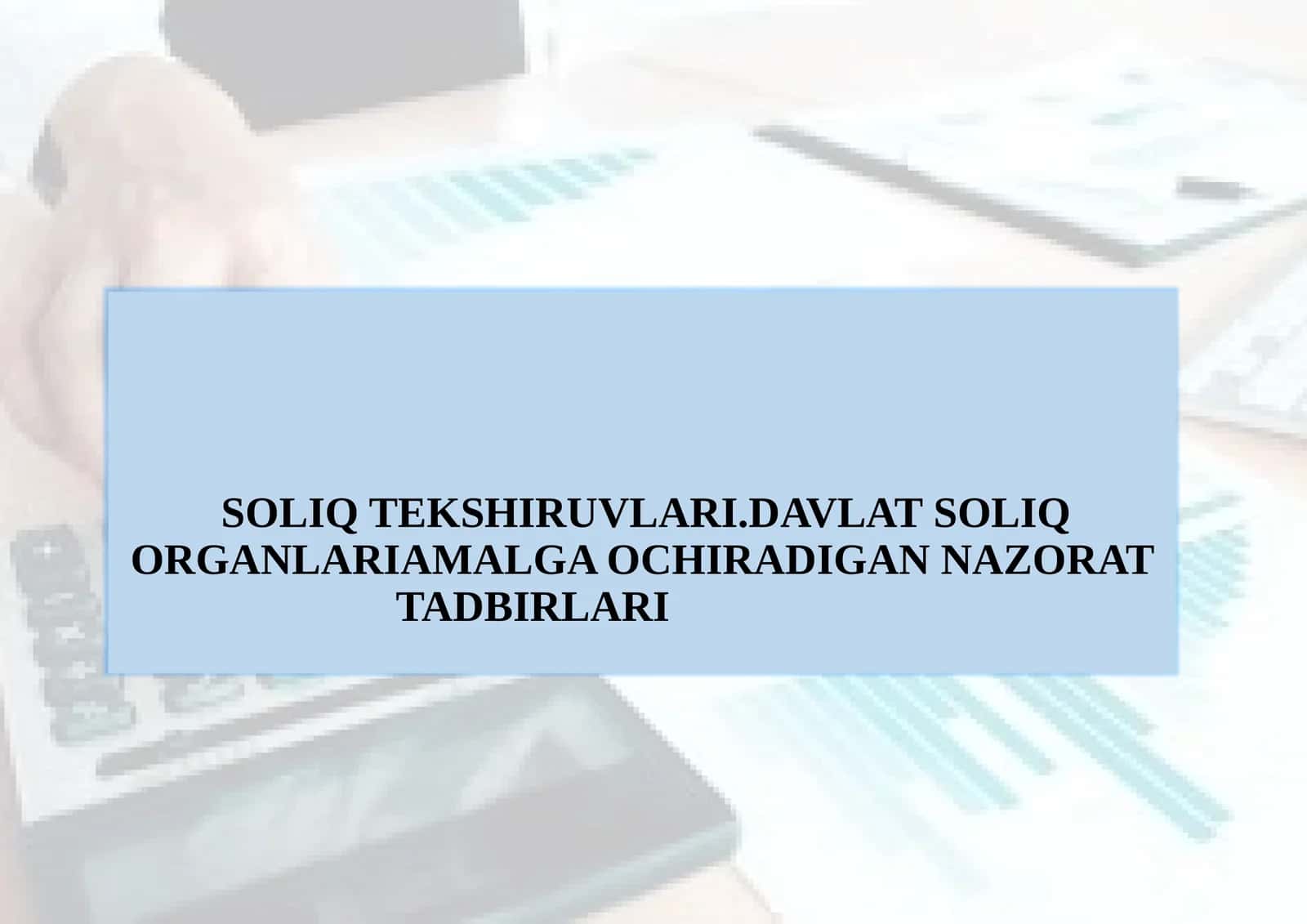 SOLIQ TEKSHIRUVLARI.DAVLAT SOLIQ ORGANLARIAMALGA OCHIRADIGAN NAZORATTADBIRLARI 1