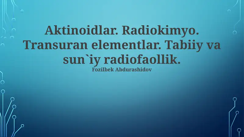Aktinoidlar. Radiokimyo. Transuran elementlar. Tabiiy va sun`iy radiofaollik 1