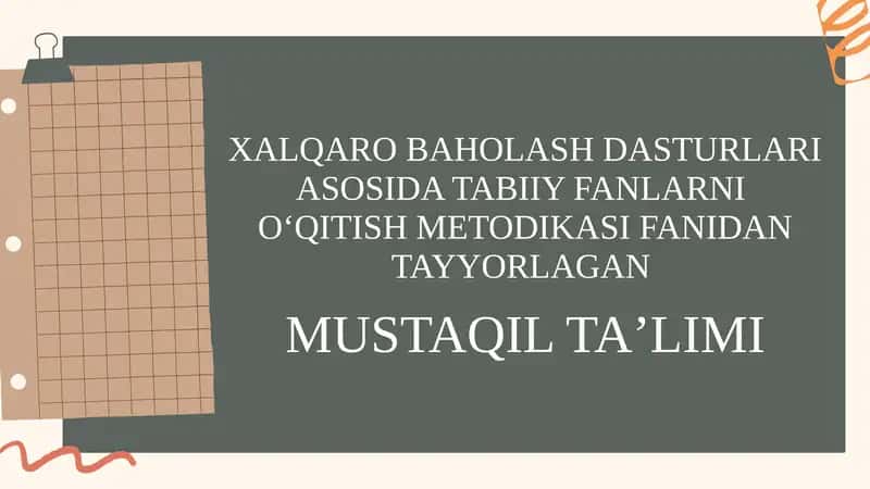 XALQARO BAHOLASH DASTURLARI ASOSIDA TABIIY FANLARNI OʻQITISH METODIKASI FANIDAN TAYYORLAGAN MUSTAQILTAʼLIMI 1