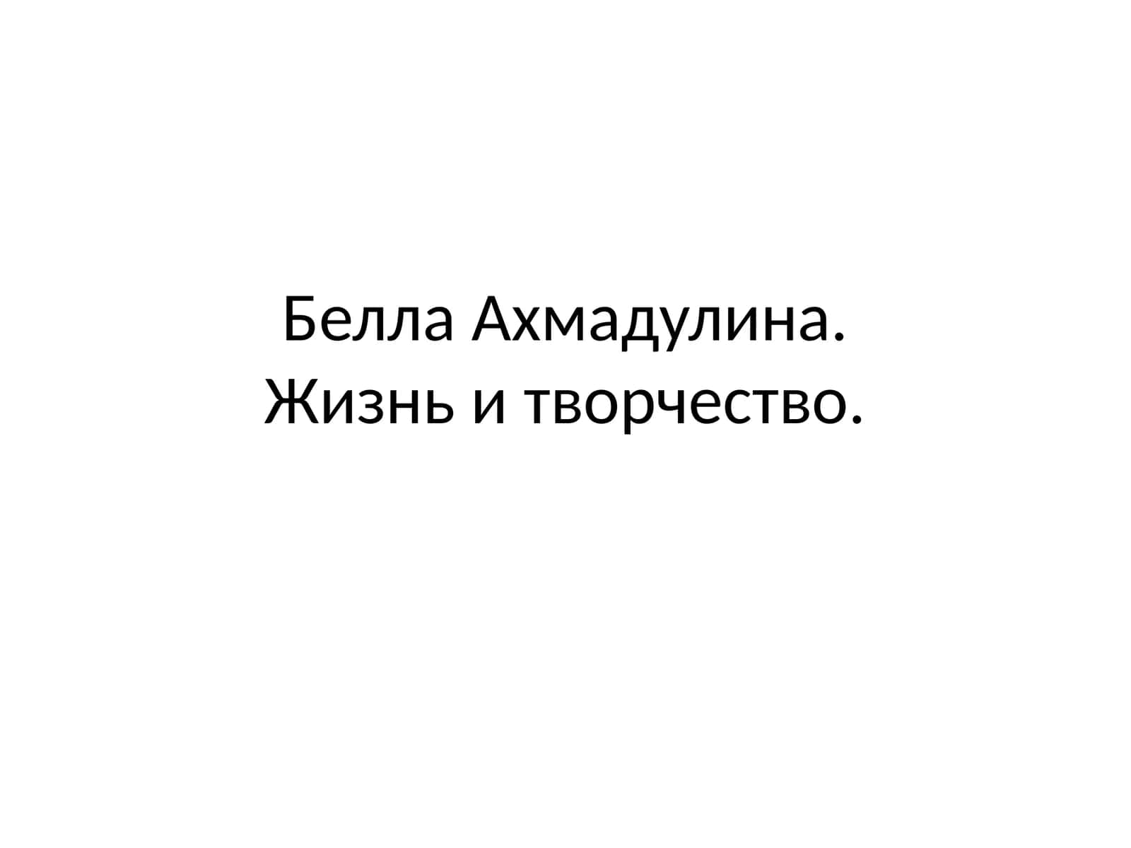 Белла Ахмадулина. Жизнь и творчество. 1