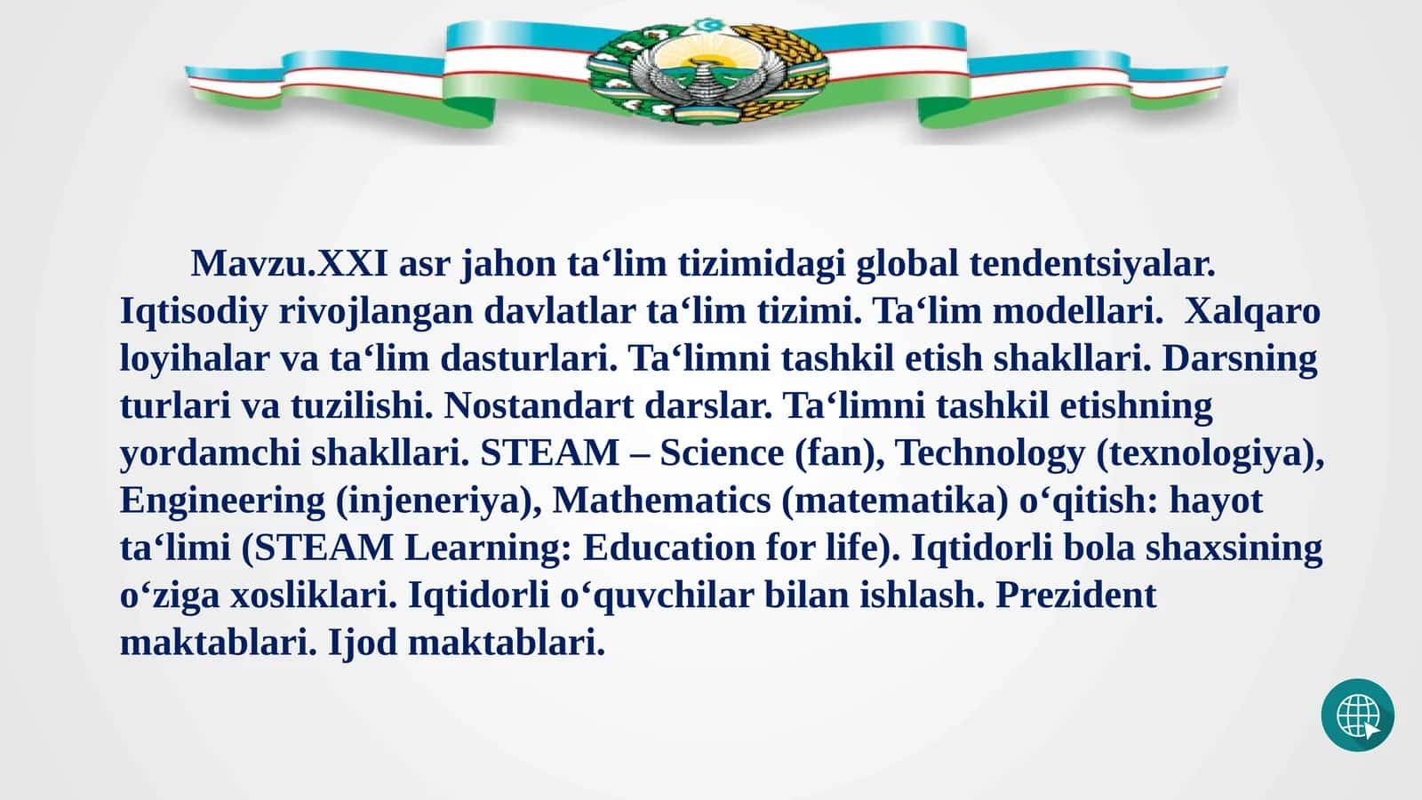 Mavzu.XXI asr jahon ta‘lim tizimidagi global tendentsiyalar. Iqtisodiy rivojlangan davlatlar ta‘lim tizimi. Ta‘lim modellari.  Xalqaro loyihalar va ta‘lim dasturlari. Ta‘limni tashkil etish shakllari. Darsning turlari va tuzilishi. Nostandart darslar. Ta‘limni tashkil etishning yordamchi shakllari. STEAM – Science (fan), Technology (texnologiya), Engineering (injeneriya), Mathematics (matematika) o‘qitish: 1